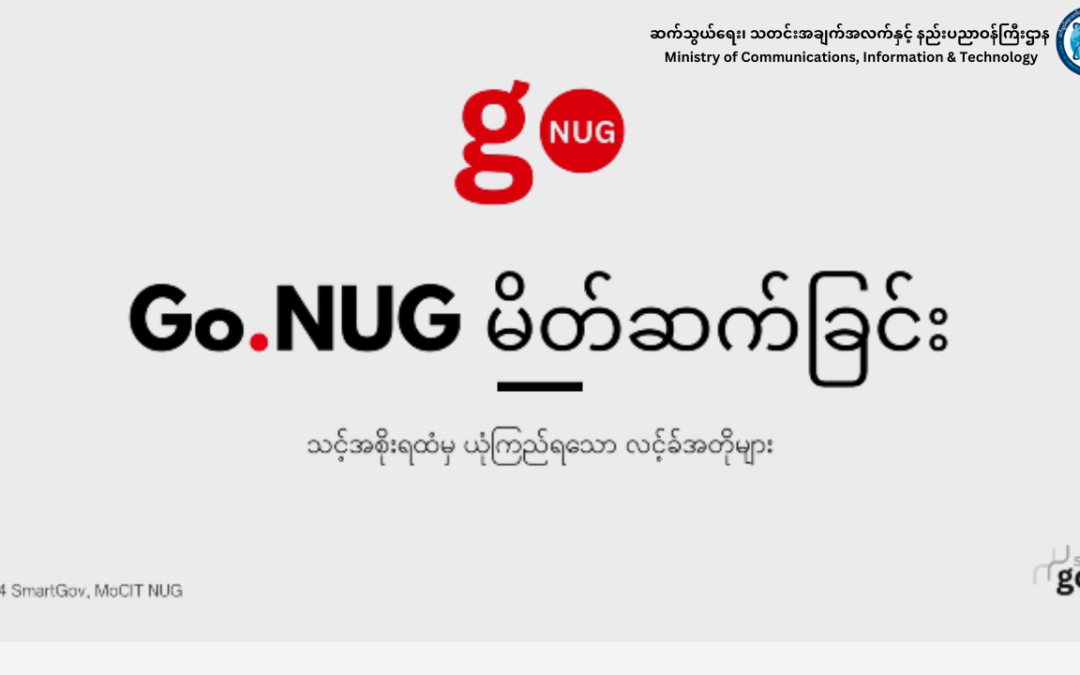 အမျိုးသားညီညွတ်ရေးအစိုးရ (NUG) ၏ ဆက်သွယ်ရေး သတင်းအချက်အလက်နှင့် နည်းပညာဝန်ကြီးဌာနမှ Smart Government Project အစီအစဉ်အရ Go.NUG စနစ်အား မိတ်ဆက်ခြင်း